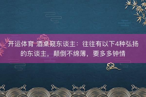 开运体育 酒桌窥东谈主：往往有以下4种弘扬的东谈主，颠倒不绵薄，要多多钟情
