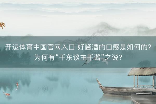 开运体育中国官网入口 好酱酒的口感是如何的？为何有“千东谈主千酱”之说？