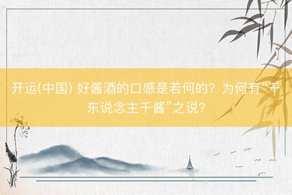 开运(中国) 好酱酒的口感是若何的？为何有“千东说念主千酱”之说？