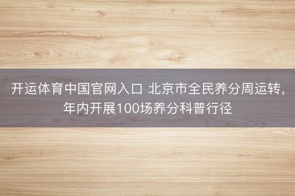 开运体育中国官网入口 北京市全民养分周运转,年内开展100场养分科普行径