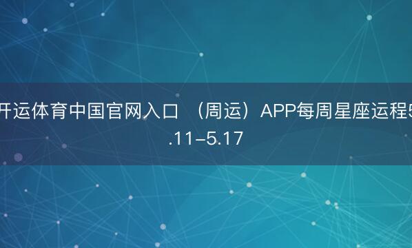 开运体育中国官网入口 （周运）APP每周星座运程5.11-5.17