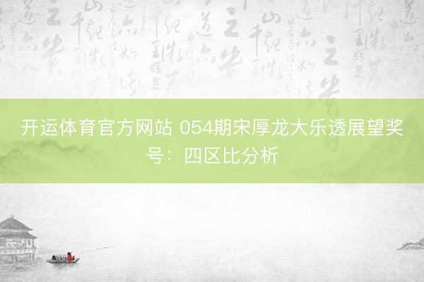 开运体育官方网站 054期宋厚龙大乐透展望奖号：四区比分析
