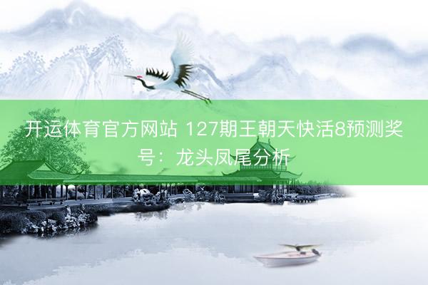 开运体育官方网站 127期王朝天快活8预测奖号：龙头凤尾分析