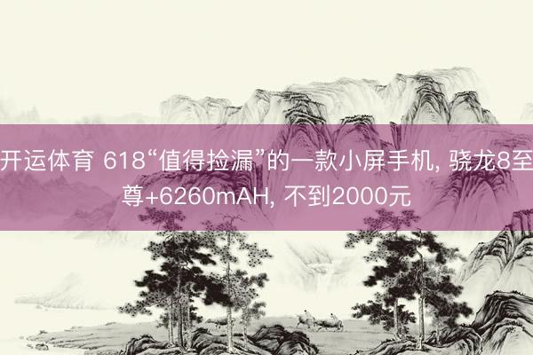 开运体育 618“值得捡漏”的一款小屏手机， 骁龙8至尊+6260mAH， 不到2000元
