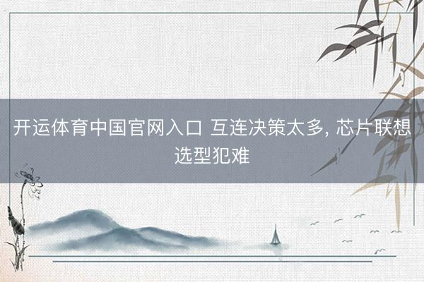 开运体育中国官网入口 互连决策太多， 芯片联想选型犯难