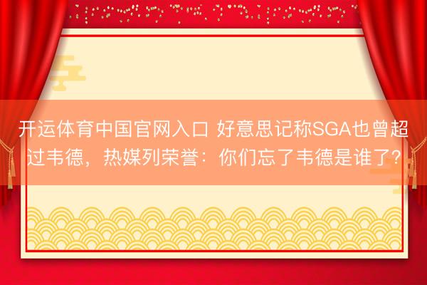 开运体育中国官网入口 好意思记称SGA也曾超过韦德，热媒列荣誉：你们忘了韦德是谁了？