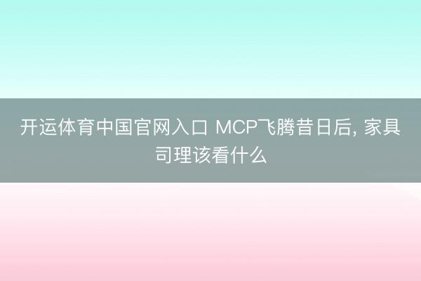 开运体育中国官网入口 MCP飞腾昔日后， 家具司理该看什么
