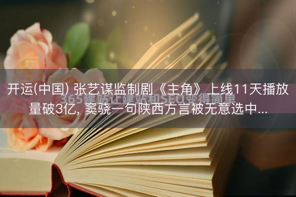 开运(中国) 张艺谋监制剧《主角》上线11天播放量破3亿， 窦骁一句陕西方言被无意选中...