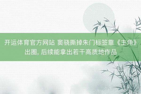 开运体育官方网站 窦骁撕掉朱门标签靠《主角》出圈, 后续能拿出若干高质地作品