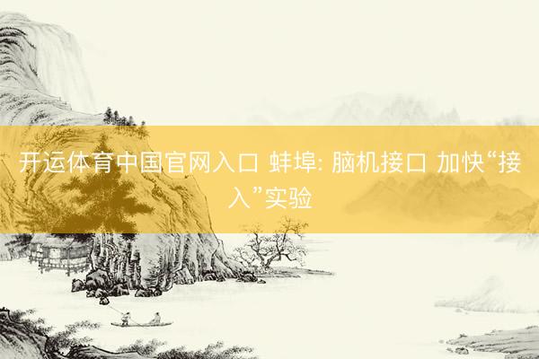 开运体育中国官网入口 蚌埠: 脑机接口 加快“接入”实验