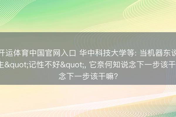 开运体育中国官网入口 华中科技大学等: 当机器东说念主"记性不好"， 它奈何知说念下一步该干嘛?