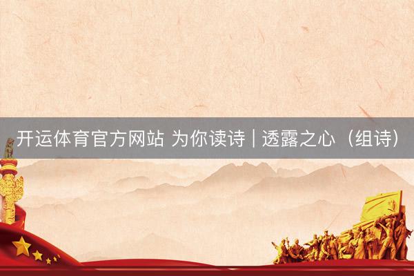 开运体育官方网站 为你读诗 | 透露之心（组诗）