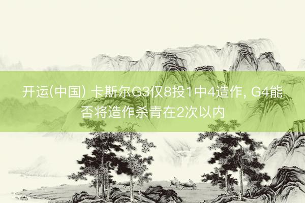 开运(中国) 卡斯尔G3仅8投1中4造作， G4能否将造作杀青在2次以内