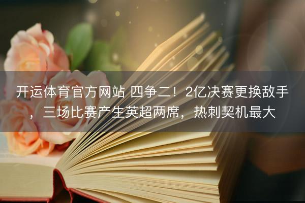 开运体育官方网站 四争二！2亿决赛更换敌手，三场比赛产生英超两席，热刺契机最大