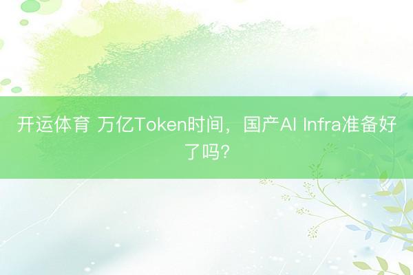 开运体育 万亿Token时间，国产AI Infra准备好了吗?