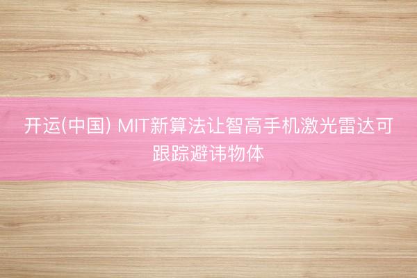 开运(中国) MIT新算法让智高手机激光雷达可跟踪避讳物体