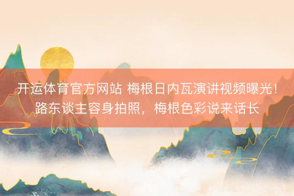 开运体育官方网站 梅根日内瓦演讲视频曝光！路东谈主容身拍照，梅根色彩说来话长