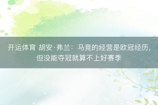开运体育 胡安·弗兰：马竞的经营是欧冠经历，但没能夺冠就算不上好赛季