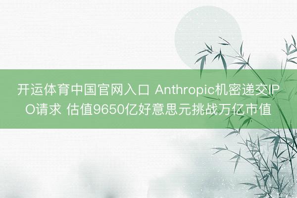 开运体育中国官网入口 Anthropic机密递交IPO请求 估值9650亿好意思元挑战万亿市值