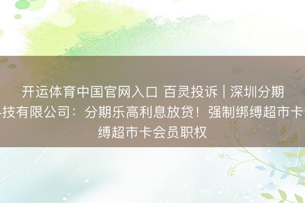 开运体育中国官网入口 百灵投诉 | 深圳分期乐网罗科技有限公司：分期乐高利息放贷！强制绑缚超市卡会员职权