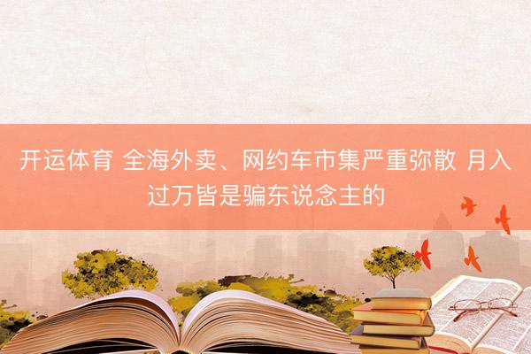 开运体育 全海外卖、网约车市集严重弥散 月入过万皆是骗东说念主的