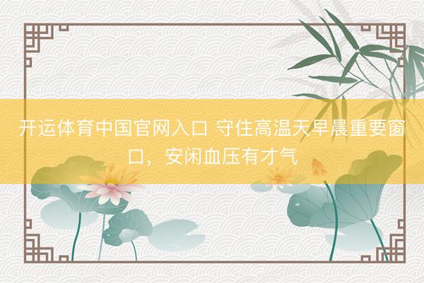 开运体育中国官网入口 守住高温天早晨重要窗口，安闲血压有才气