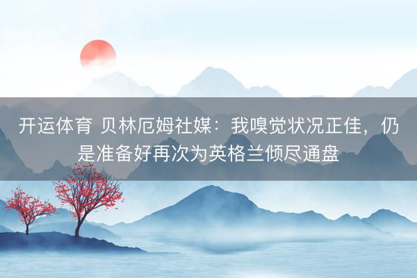 开运体育 贝林厄姆社媒：我嗅觉状况正佳，仍是准备好再次为英格兰倾尽通盘