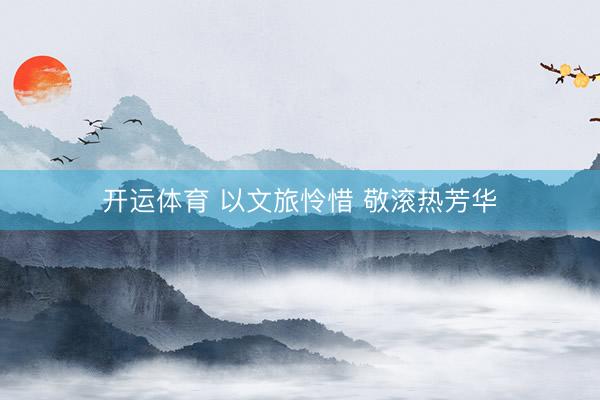 开运体育 以文旅怜惜 敬滚热芳华
