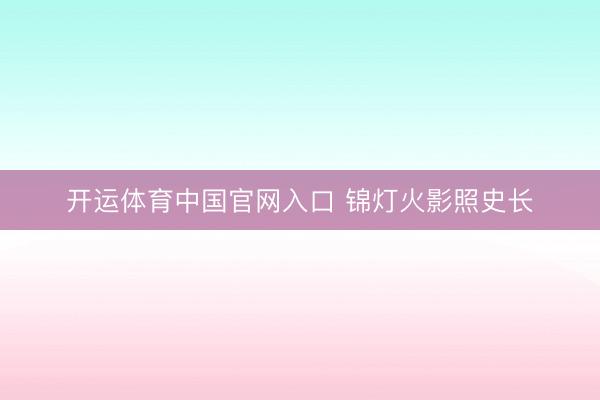 开运体育中国官网入口 锦灯火影照史长