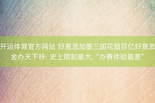 开运体育官方网站 好意思加墨三国花超百亿好意思金办天下杯: 史上限制最大, “办赛体验最差”