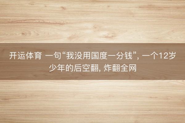 开运体育 一句“我没用国度一分钱”， 一个12岁少年的后空翻， 炸翻全网