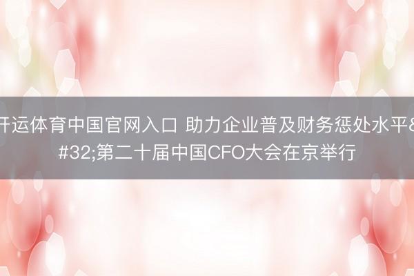 开运体育中国官网入口 助力企业普及财务惩处水平 第二十届中国CFO大会在京举行