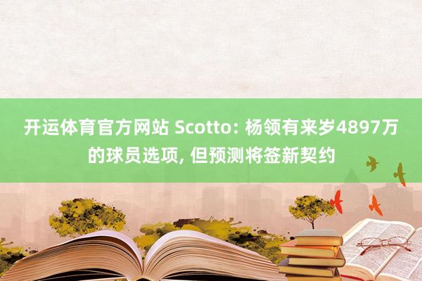 开运体育官方网站 Scotto: 杨领有来岁4897万的球员选项， 但预测将签新契约