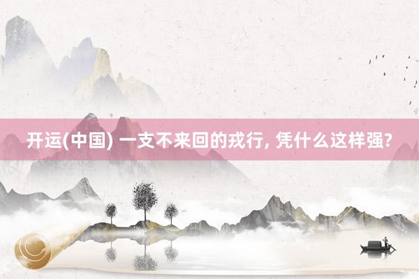 开运(中国) 一支不来回的戎行， 凭什么这样强?