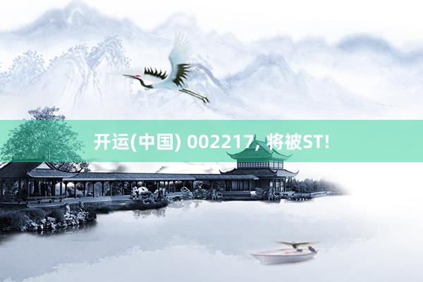 开运(中国) 002217, 将被ST!