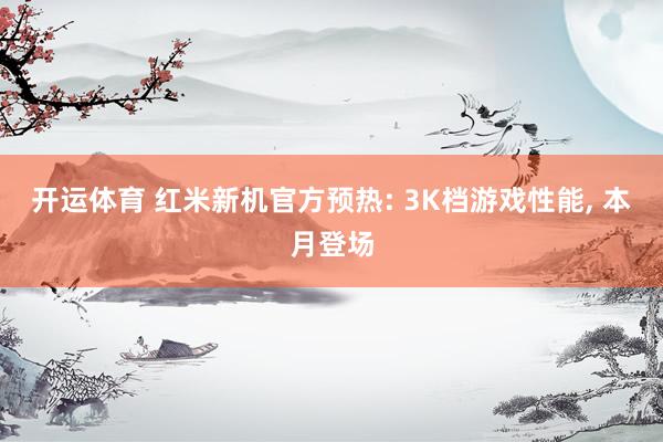 开运体育 红米新机官方预热: 3K档游戏性能, 本月登场